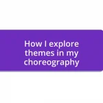 How I explore themes in my choreography