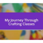 My Journey Through Crafting Classes