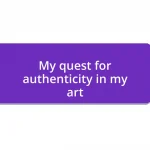 My quest for authenticity in my art