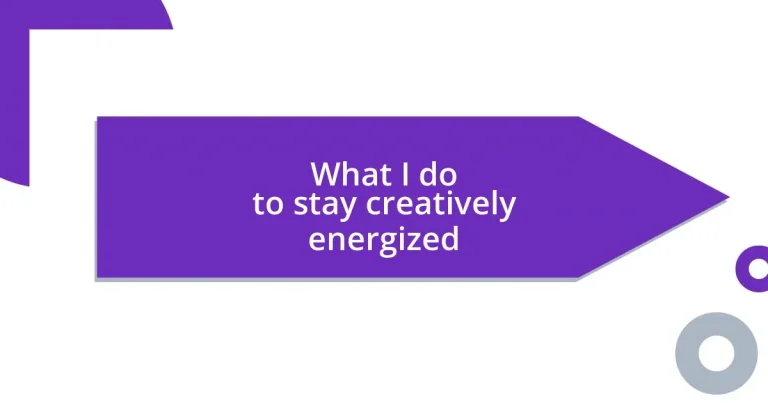 What I do to stay creatively energized