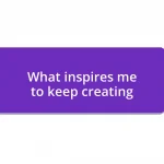 What inspires me to keep creating